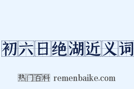 初六日绝湖近义词是什么意思的图片
